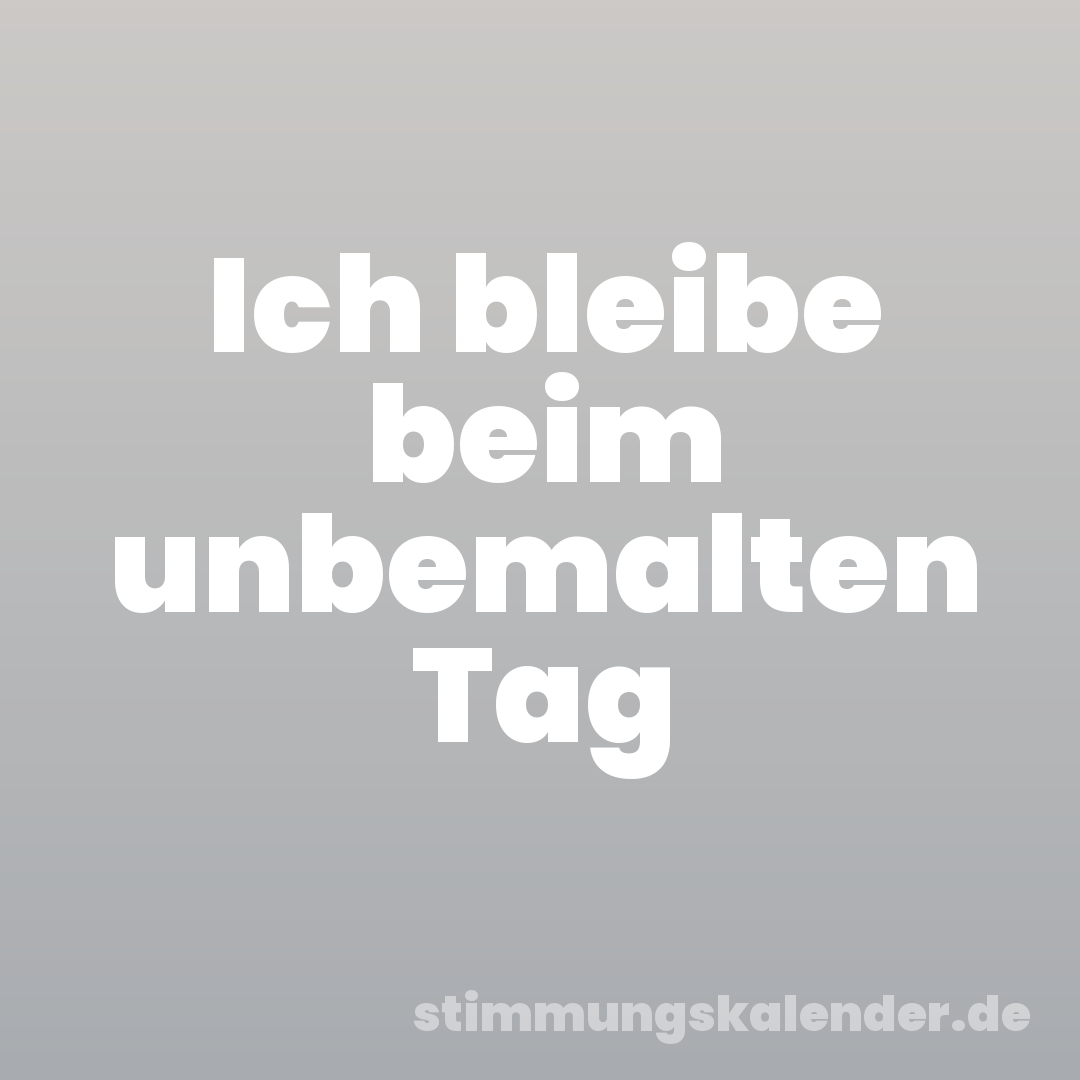 Ich bleibe beim unbemalten Tag