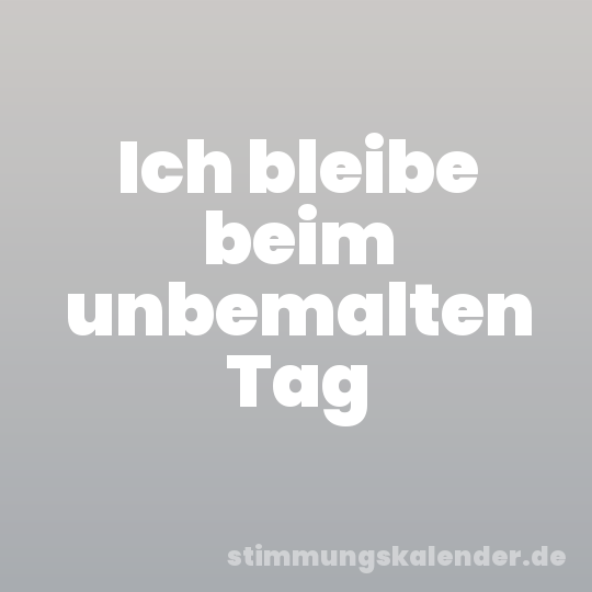 Ich bleibe beim unbemalten Tag