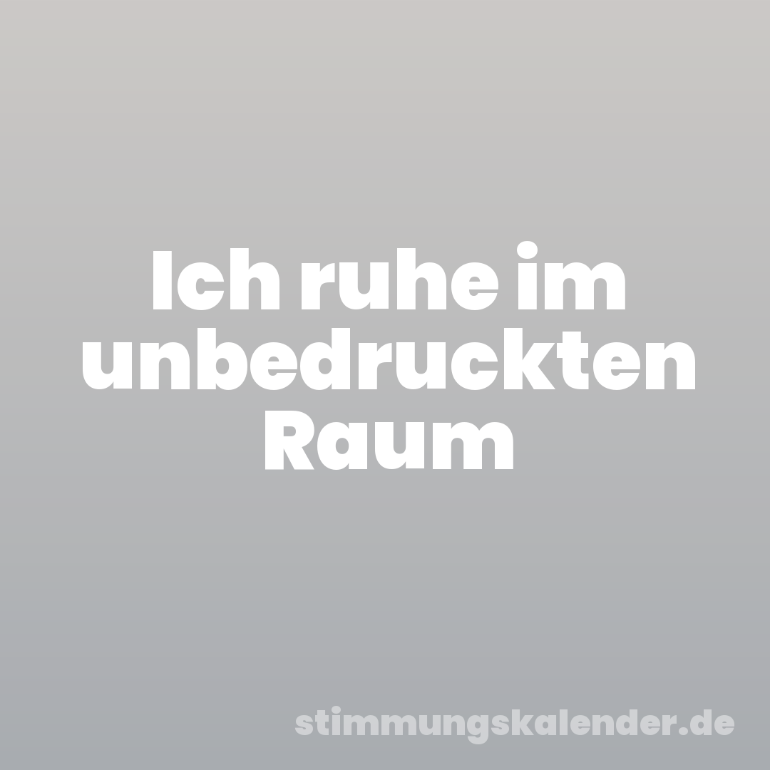 Ich ruhe im unbedruckten Raum