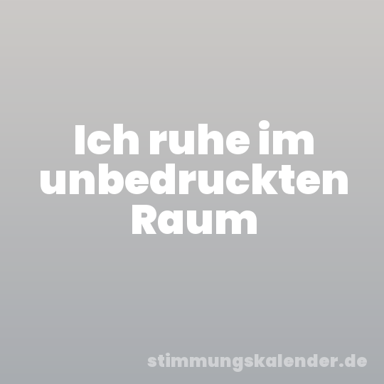 Ich ruhe im unbedruckten Raum