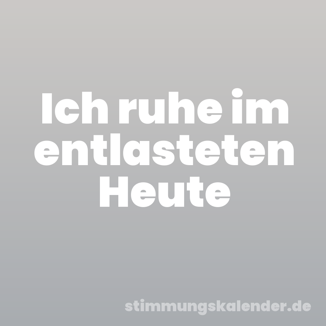 Ich ruhe im entlasteten Heute