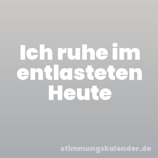 Ich ruhe im entlasteten Heute