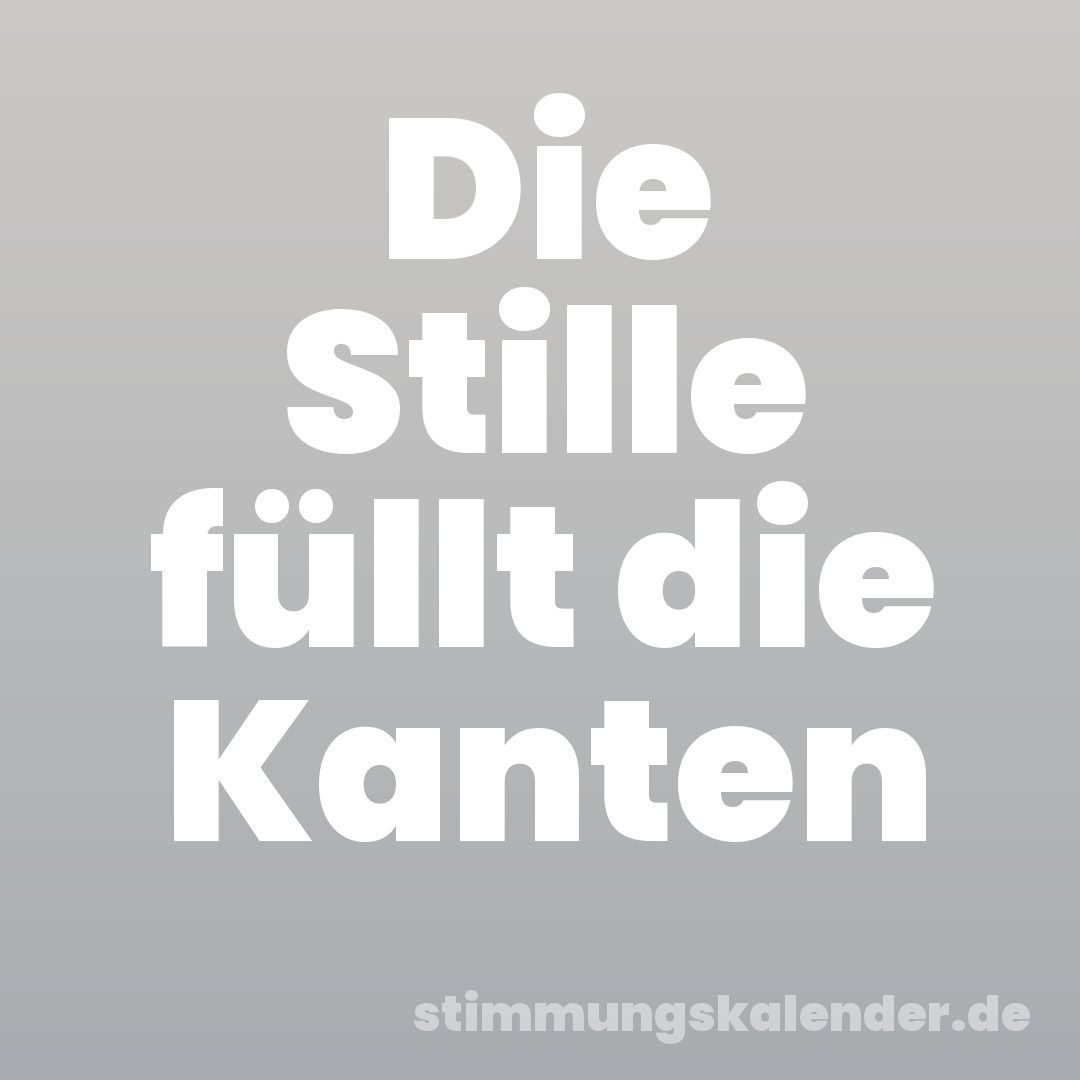 Die Stille füllt die Kanten