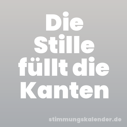 Die Stille füllt die Kanten