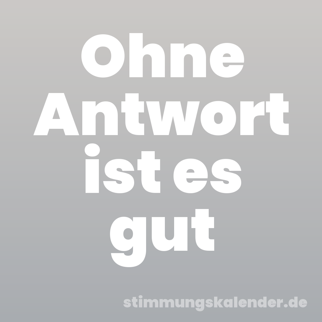 Ohne Antwort ist es gut