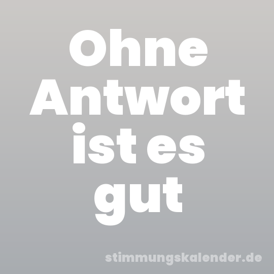 Ohne Antwort ist es gut