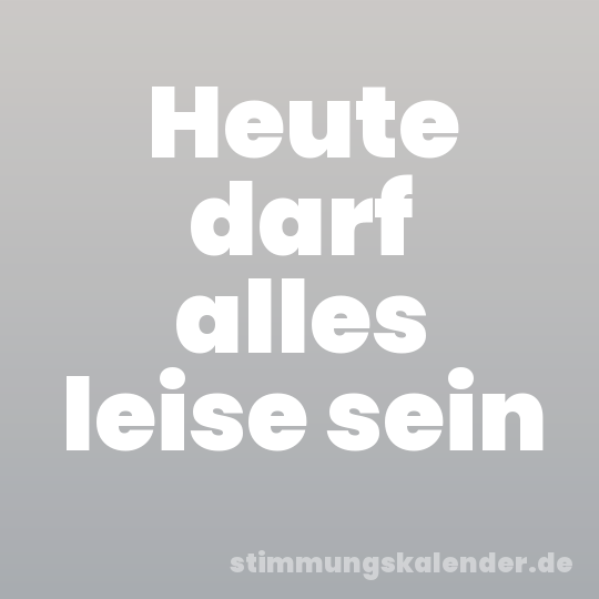 Heute darf alles leise sein