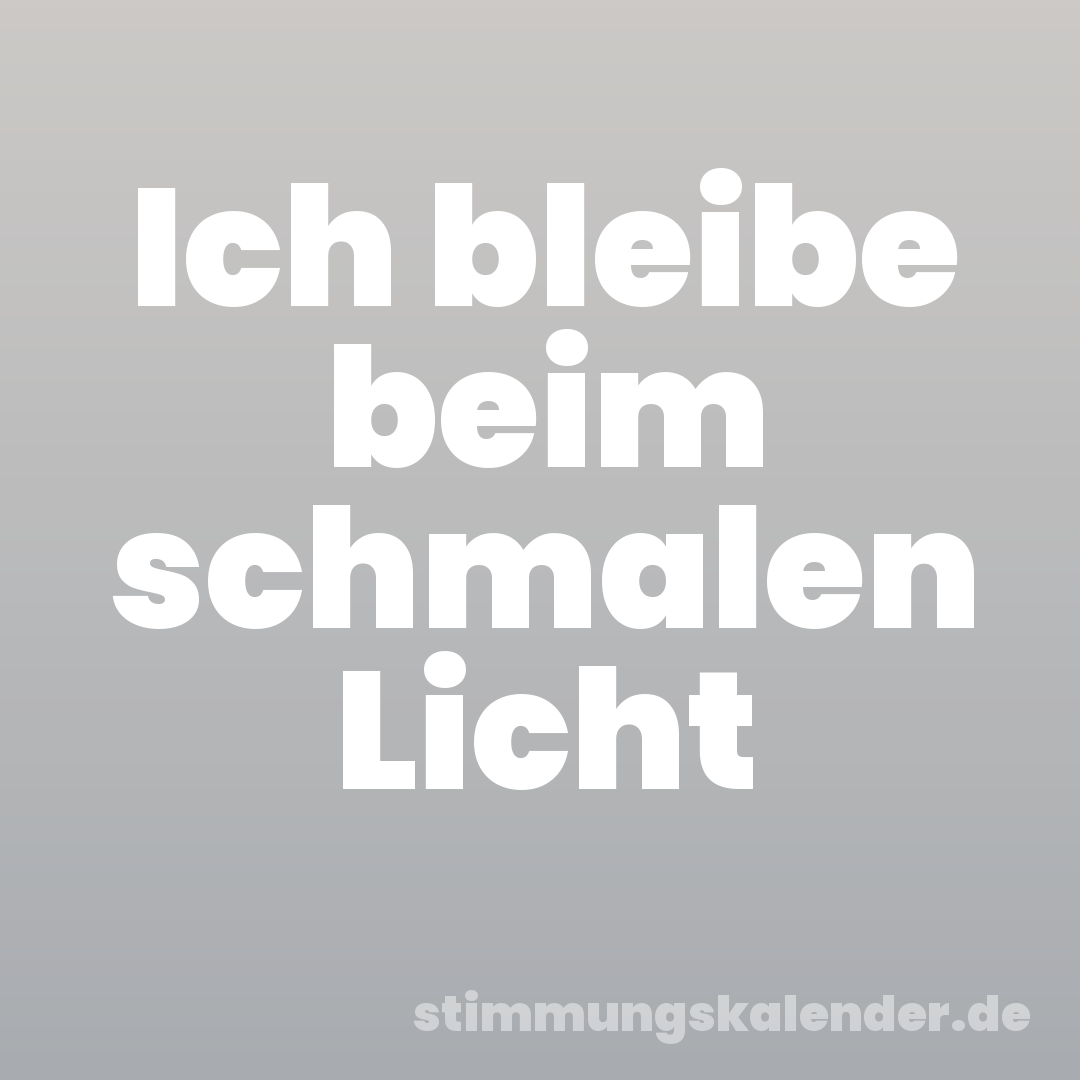 Ich bleibe beim schmalen Licht