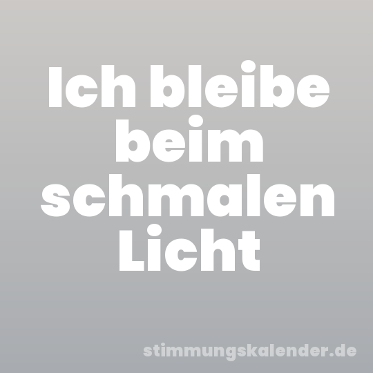 Ich bleibe beim schmalen Licht