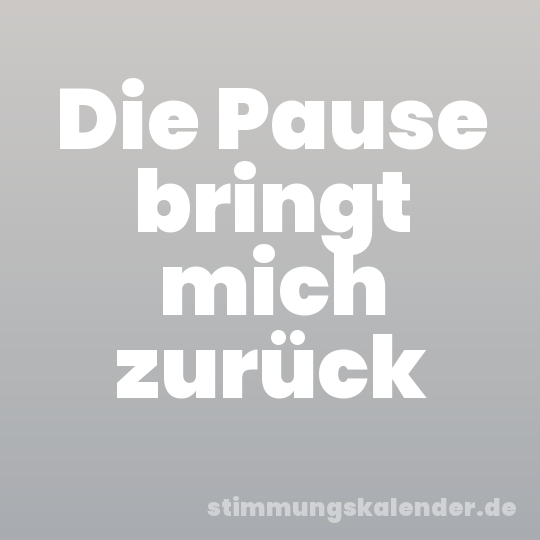 Die Pause bringt mich zurück