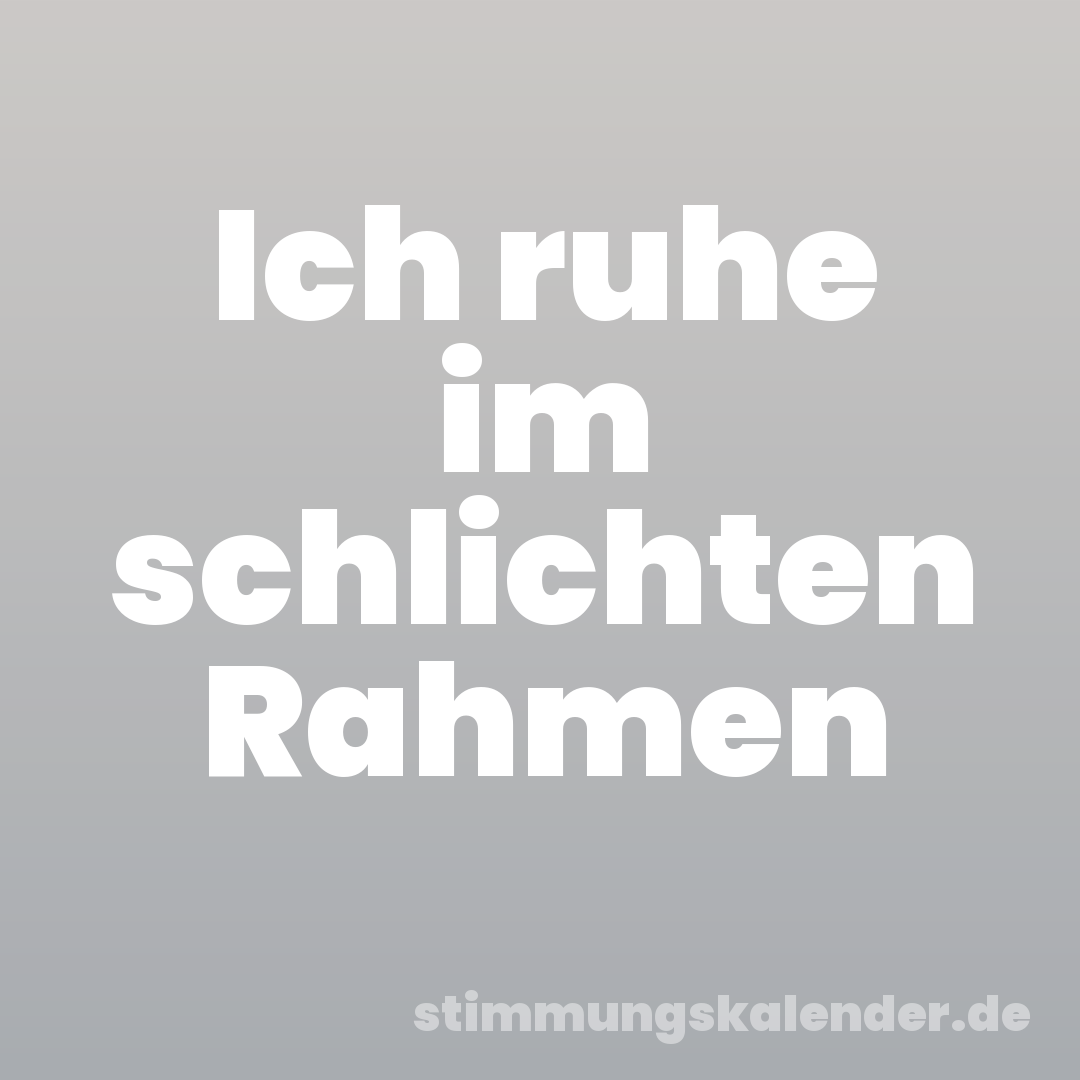 Ich ruhe im schlichten Rahmen