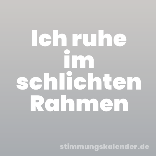 Ich ruhe im schlichten Rahmen