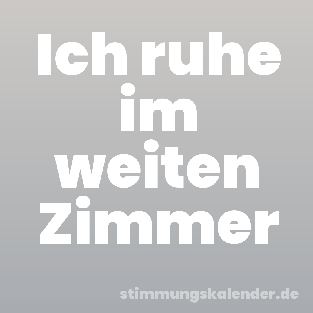 Ich ruhe im weiten Zimmer