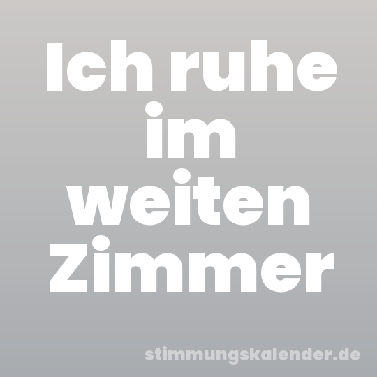 Ich ruhe im weiten Zimmer