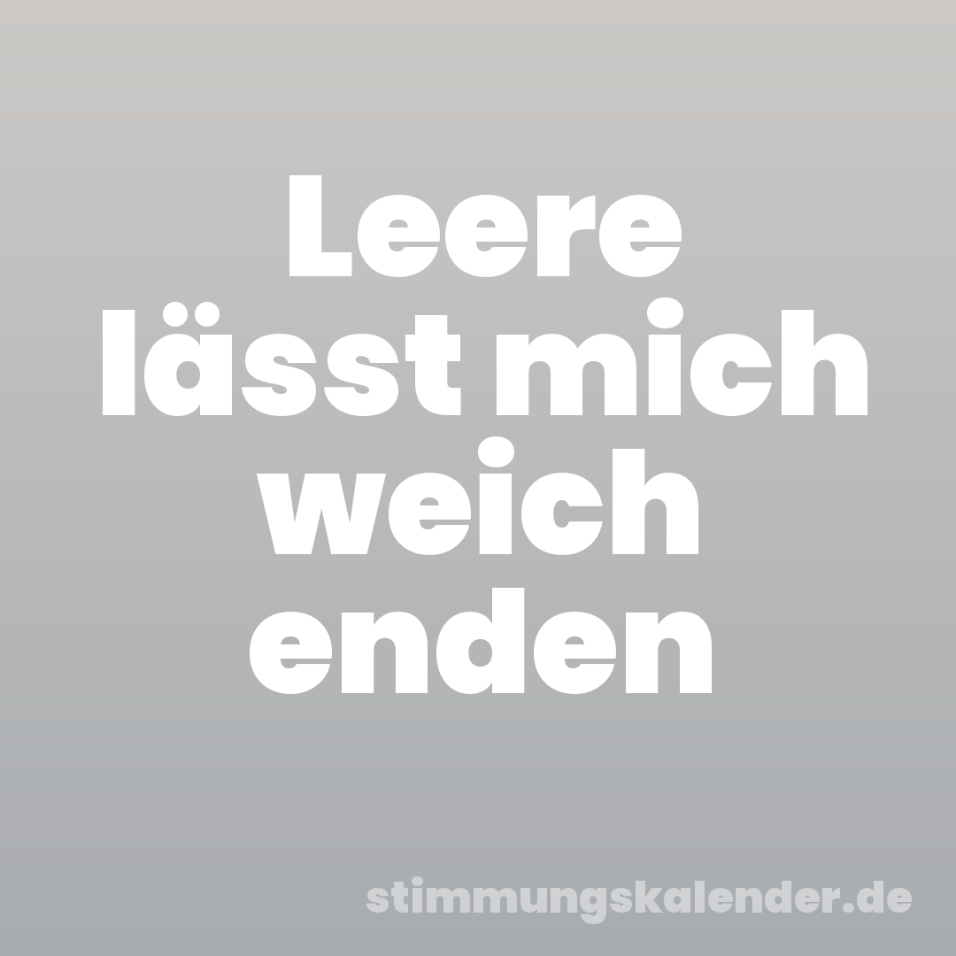 Leere lässt mich weich enden