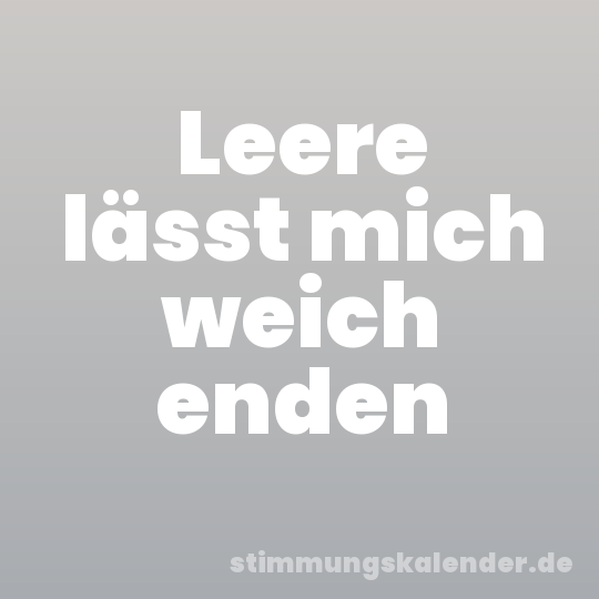 Leere lässt mich weich enden