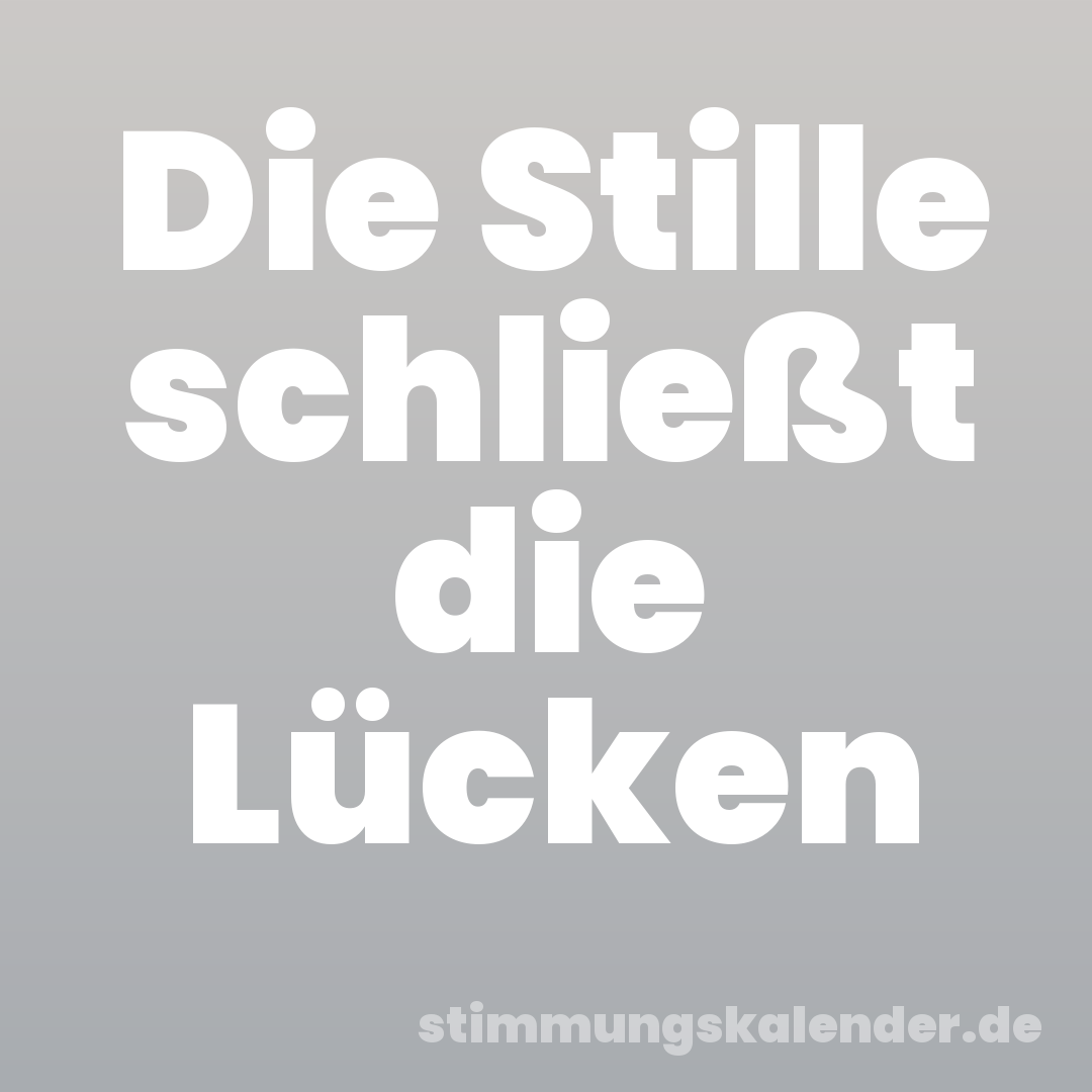 Die Stille schließt die Lücken