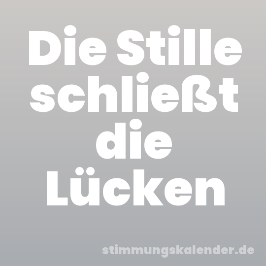 Die Stille schließt die Lücken