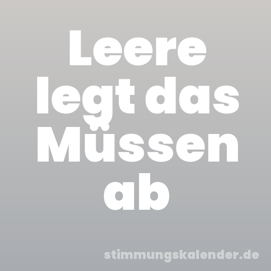 Leere legt das Müssen ab