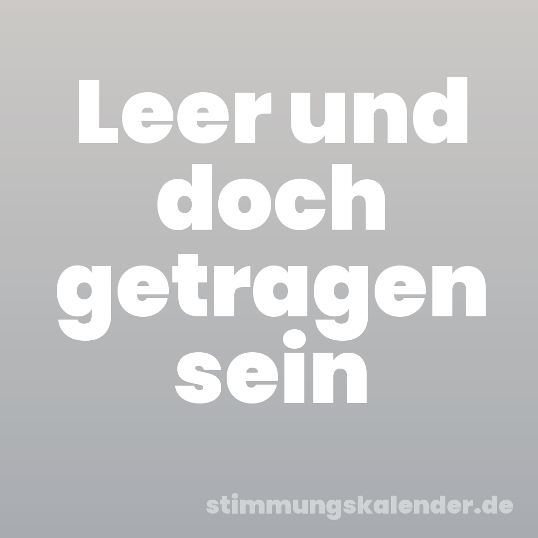 Leer und doch getragen sein
