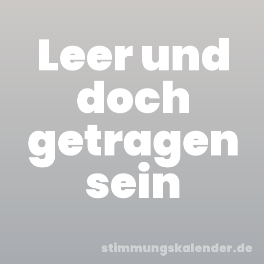 Leer und doch getragen sein