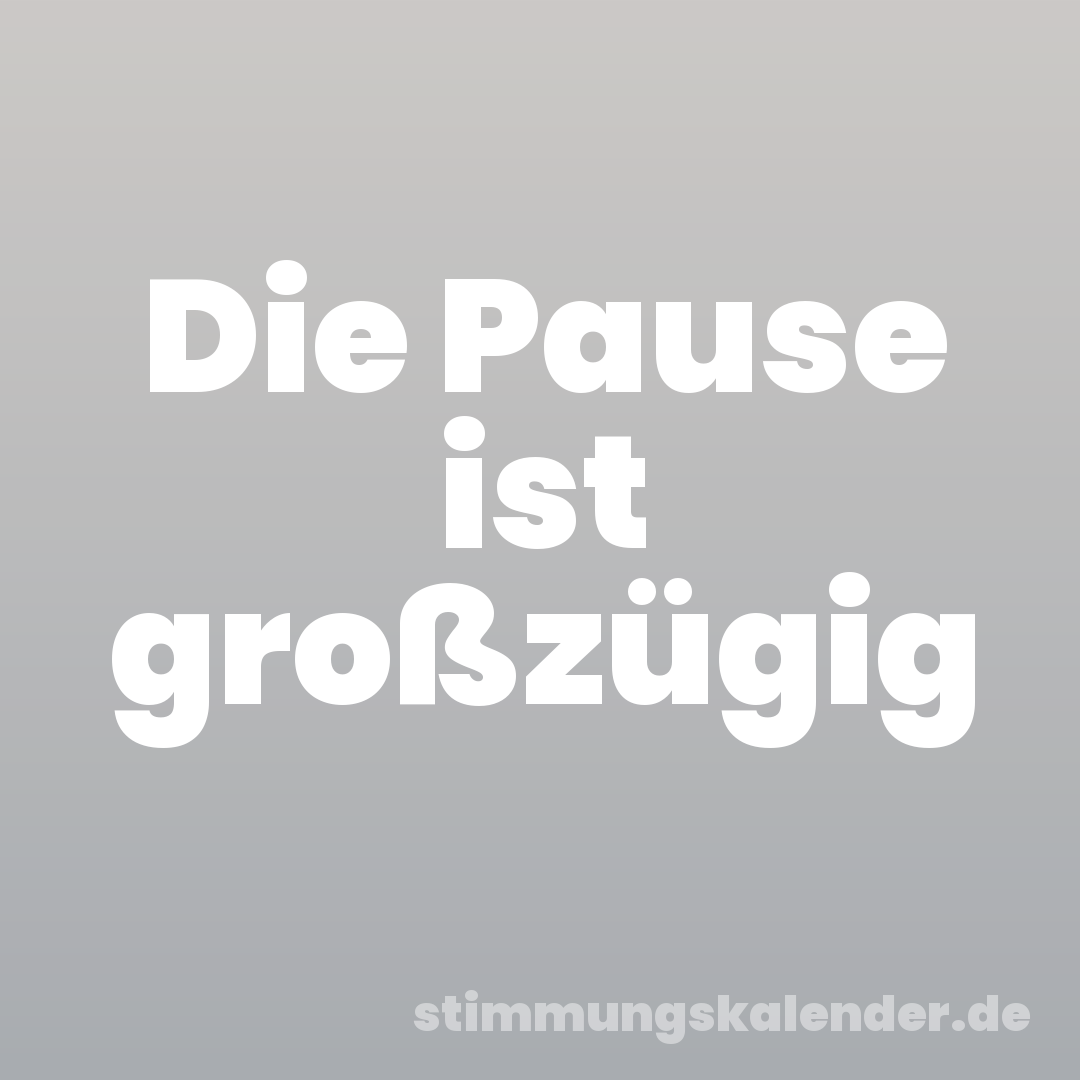 Die Pause ist großzügig