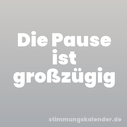 Die Pause ist großzügig