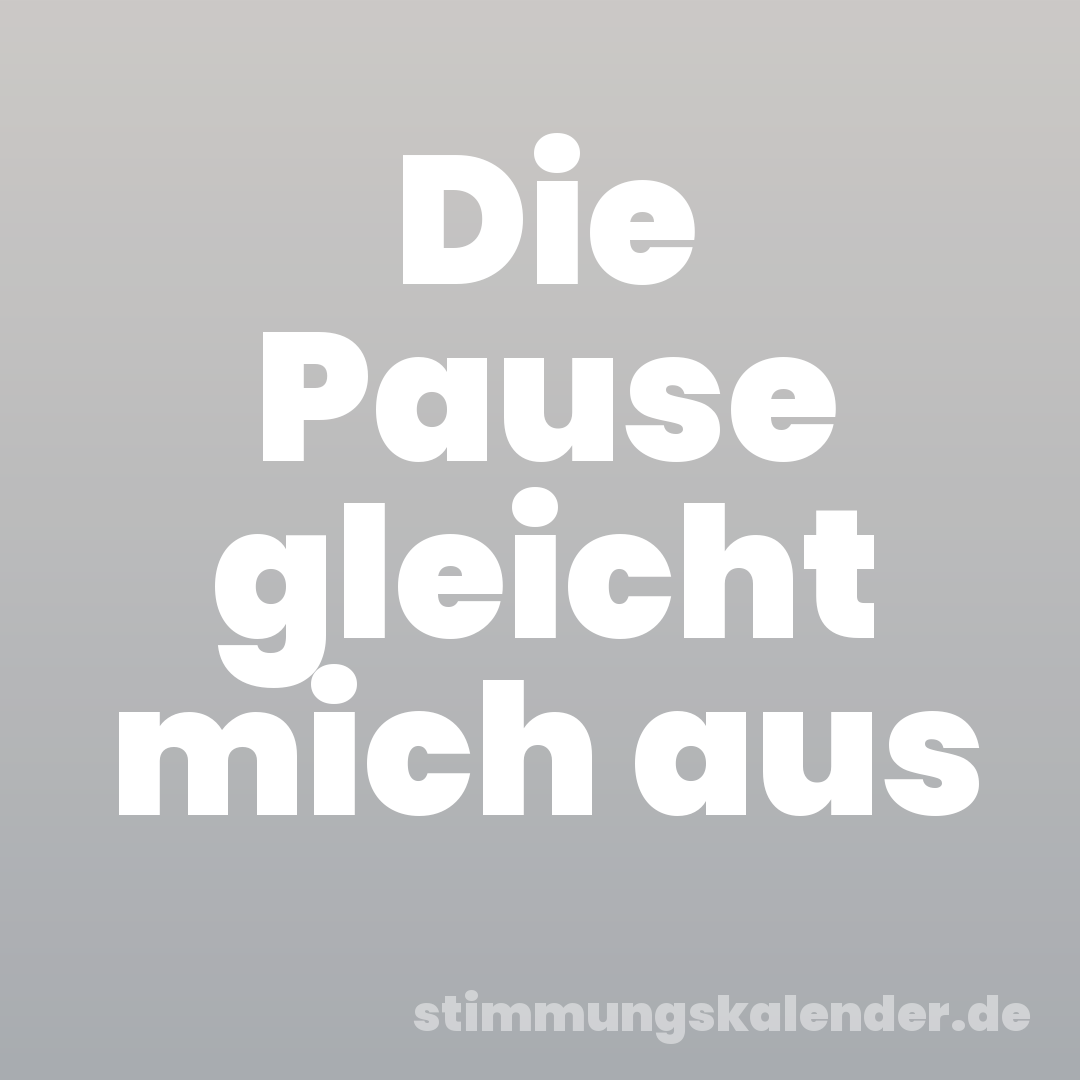 Die Pause gleicht mich aus