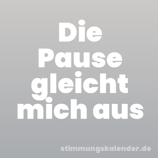 Die Pause gleicht mich aus
