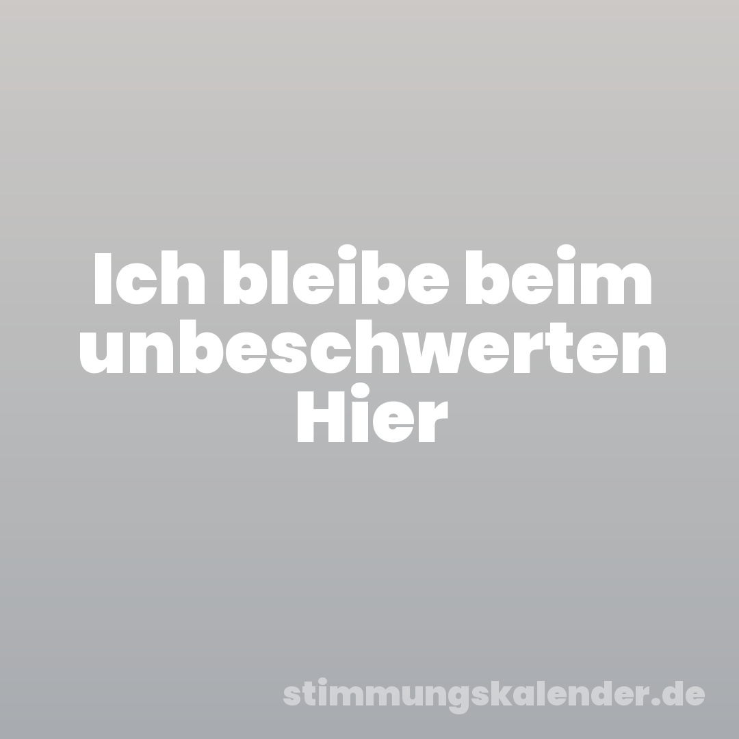 Ich bleibe beim unbeschwerten Hier