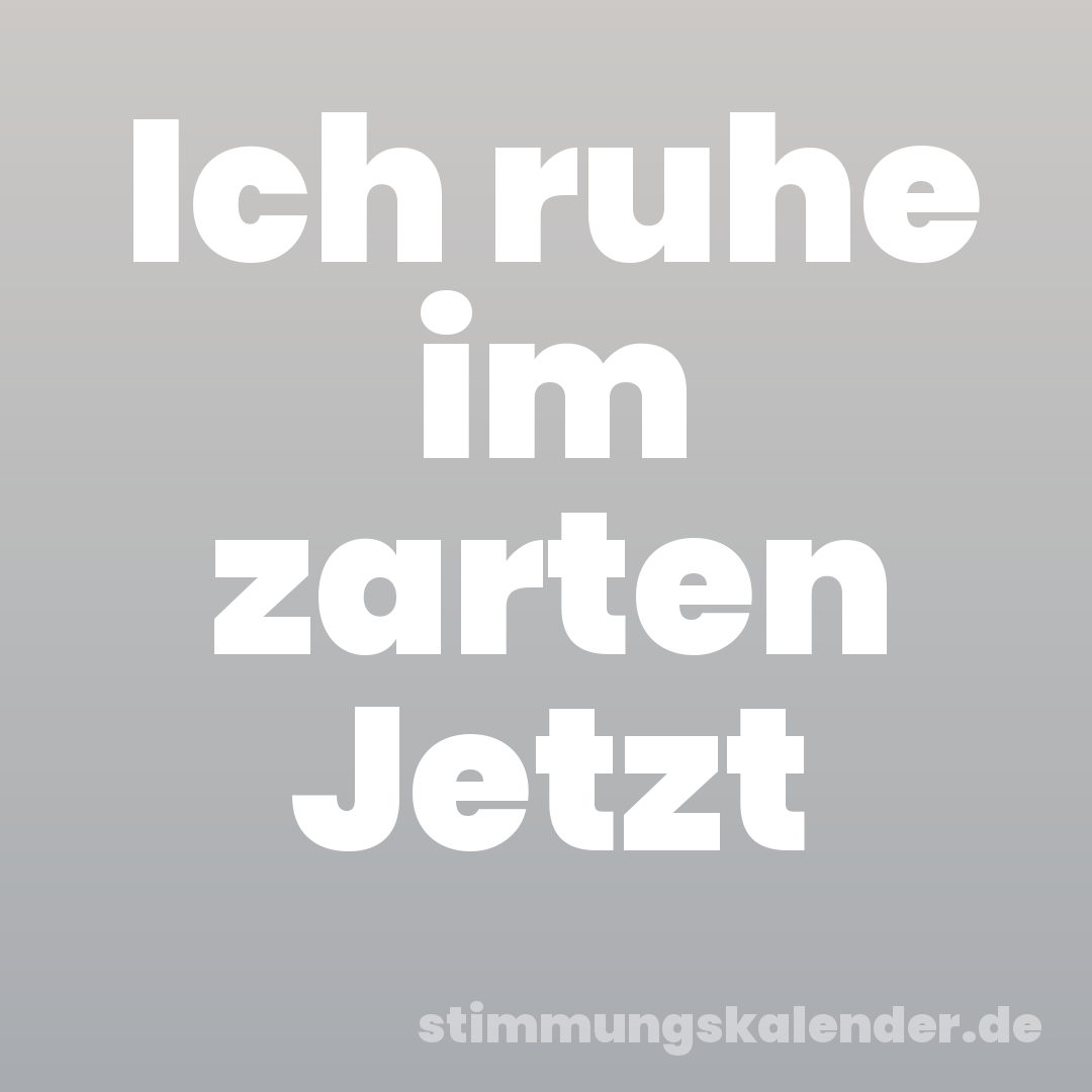 Ich ruhe im zarten Jetzt