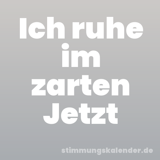Ich ruhe im zarten Jetzt