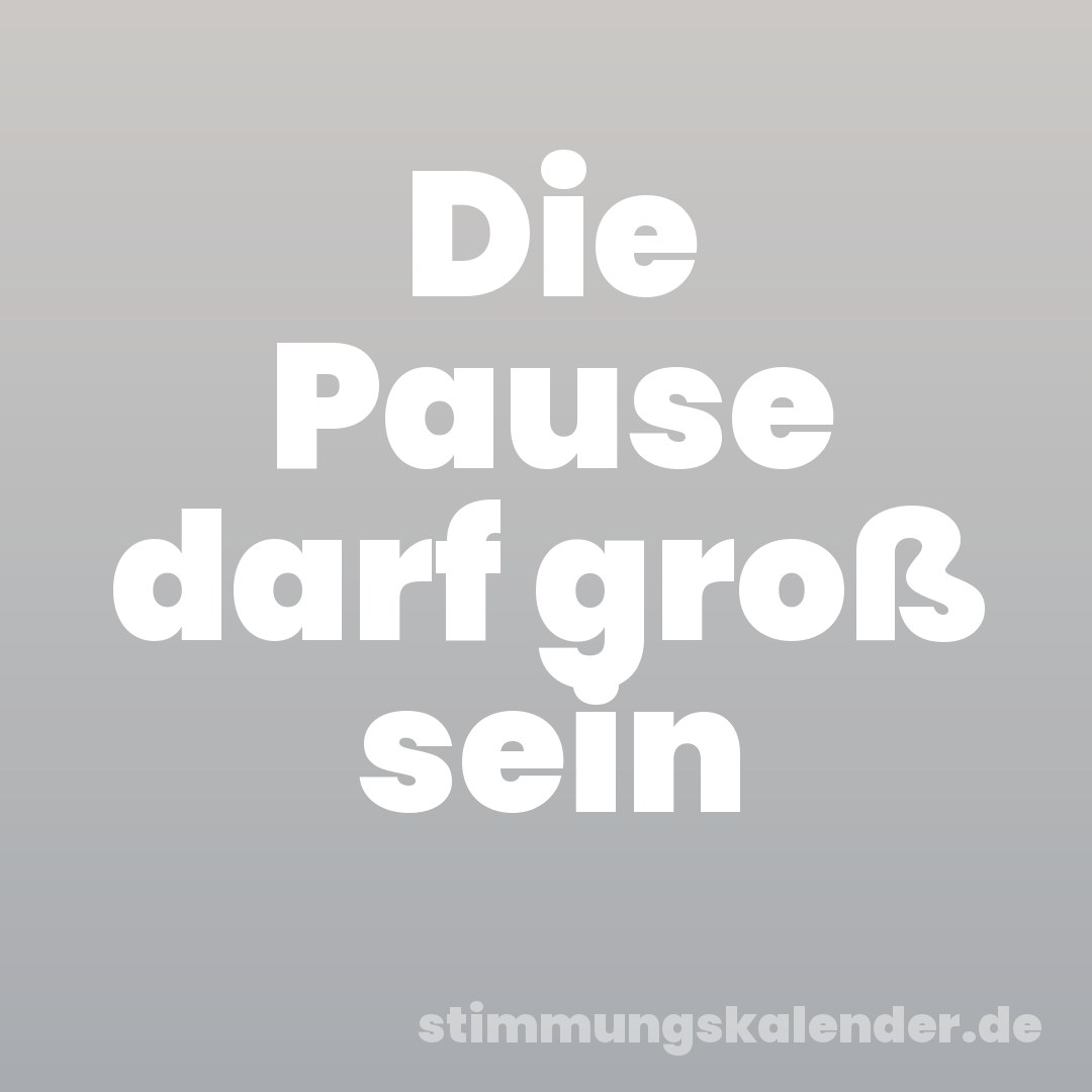 Die Pause darf groß sein