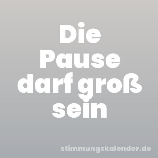 Die Pause darf groß sein