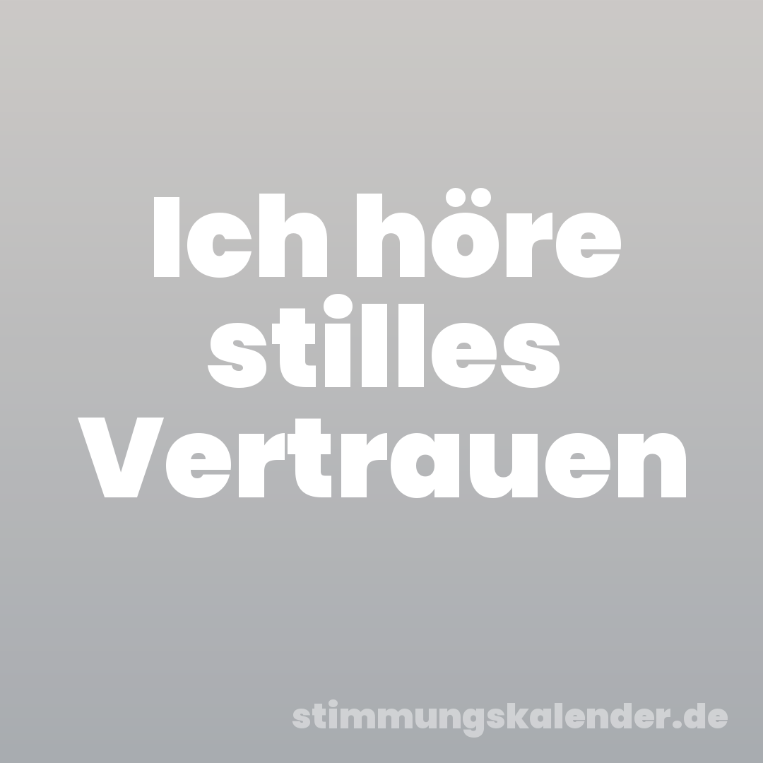 Ich höre stilles Vertrauen