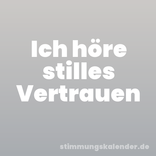 Ich höre stilles Vertrauen