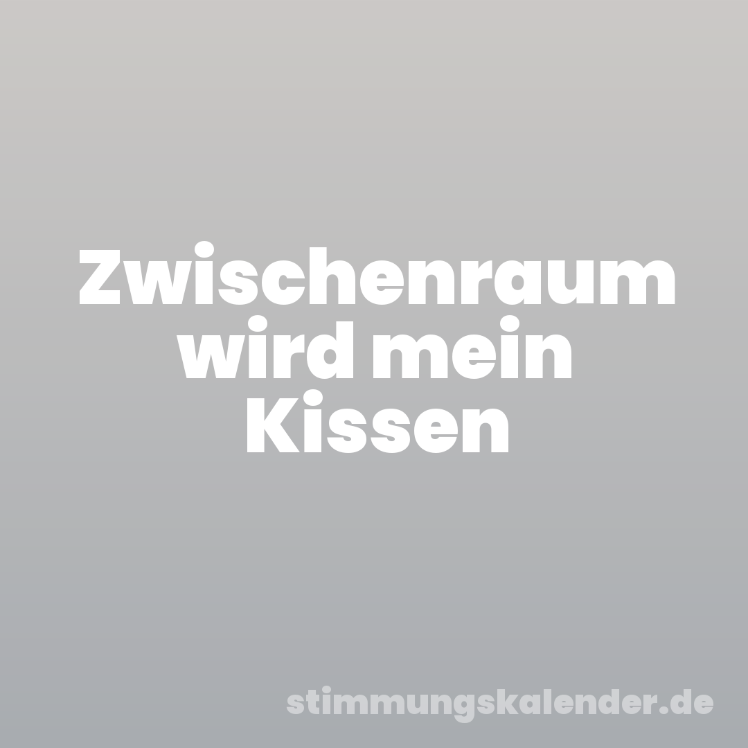 Zwischenraum wird mein Kissen