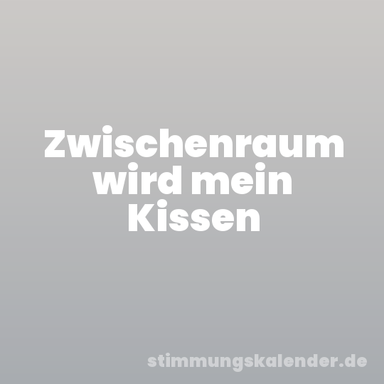 Zwischenraum wird mein Kissen