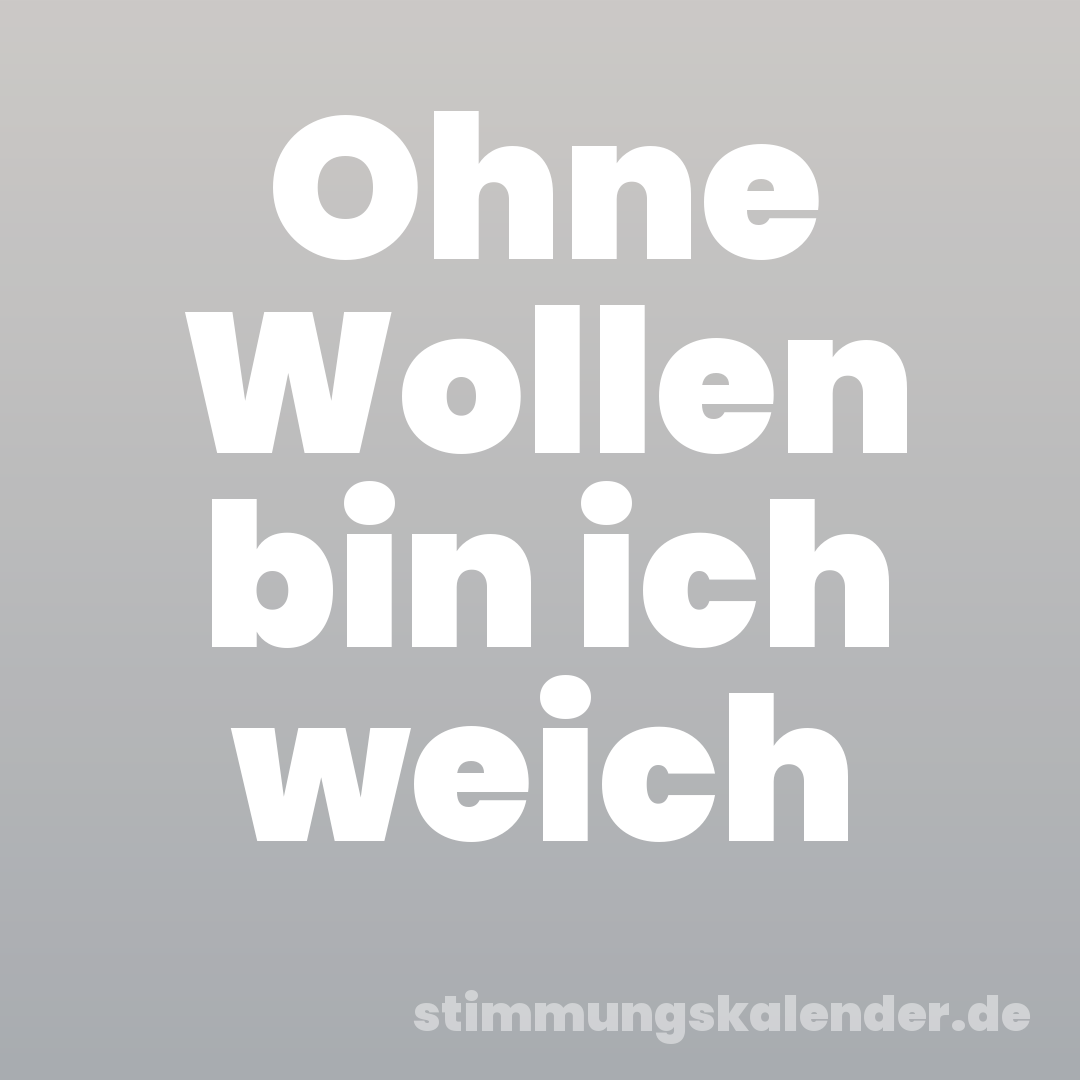 Ohne Wollen bin ich weich