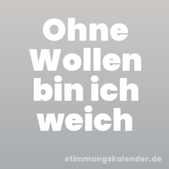 Ohne Wollen bin ich weich
