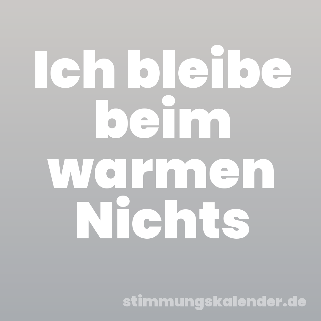 Ich bleibe beim warmen Nichts