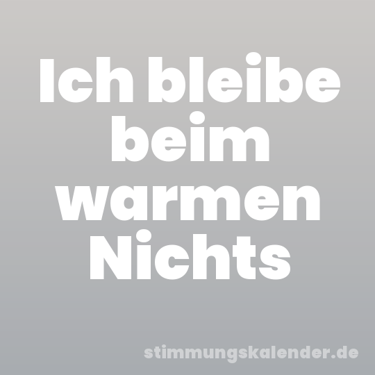 Ich bleibe beim warmen Nichts