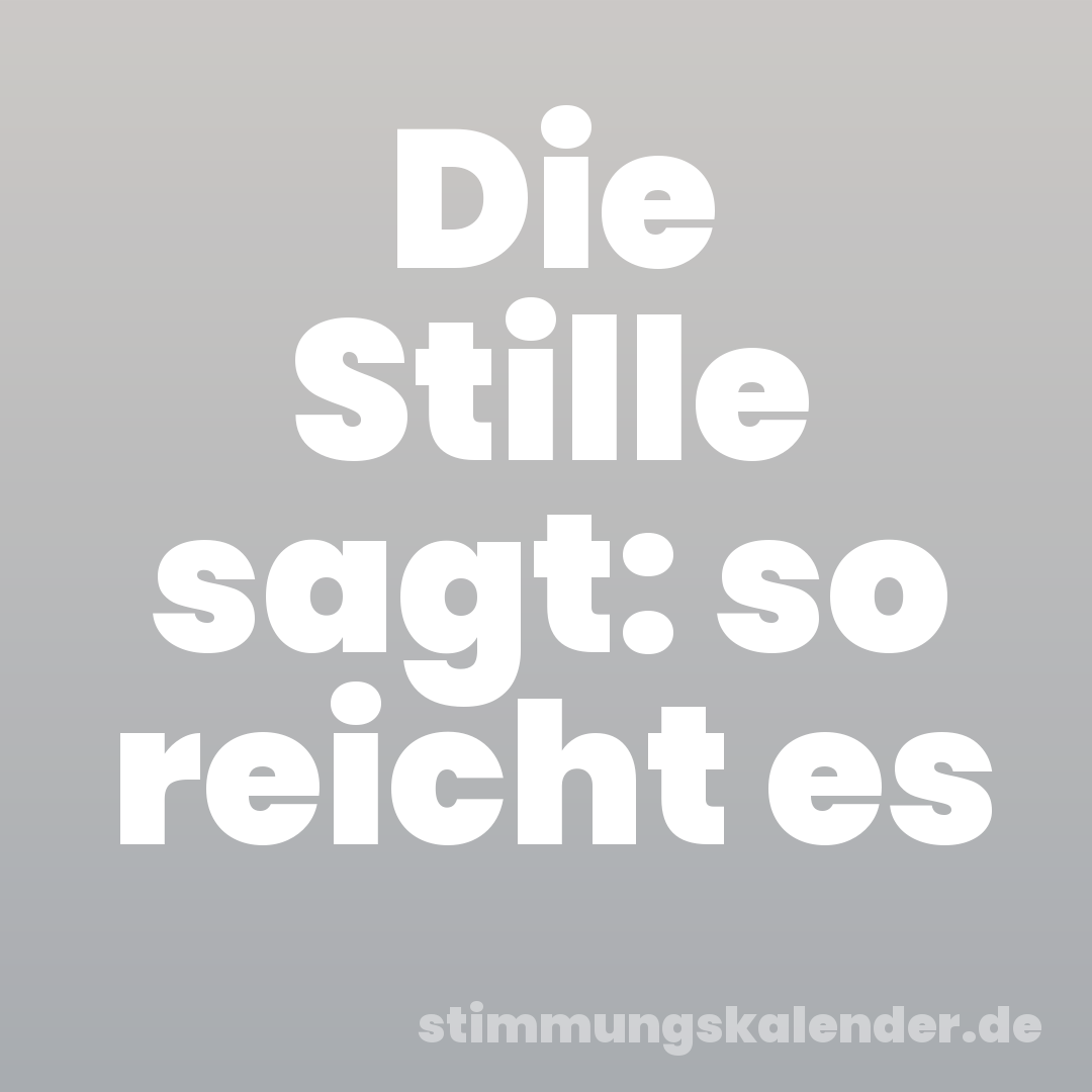 Die Stille sagt: so reicht es