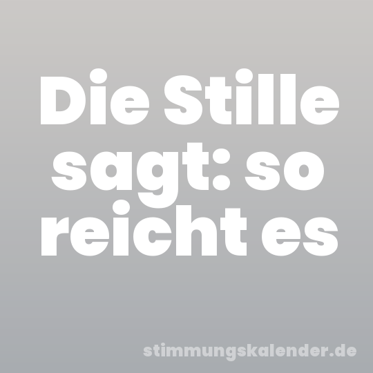 Die Stille sagt: so reicht es