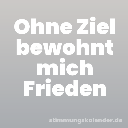 Ohne Ziel bewohnt mich Frieden