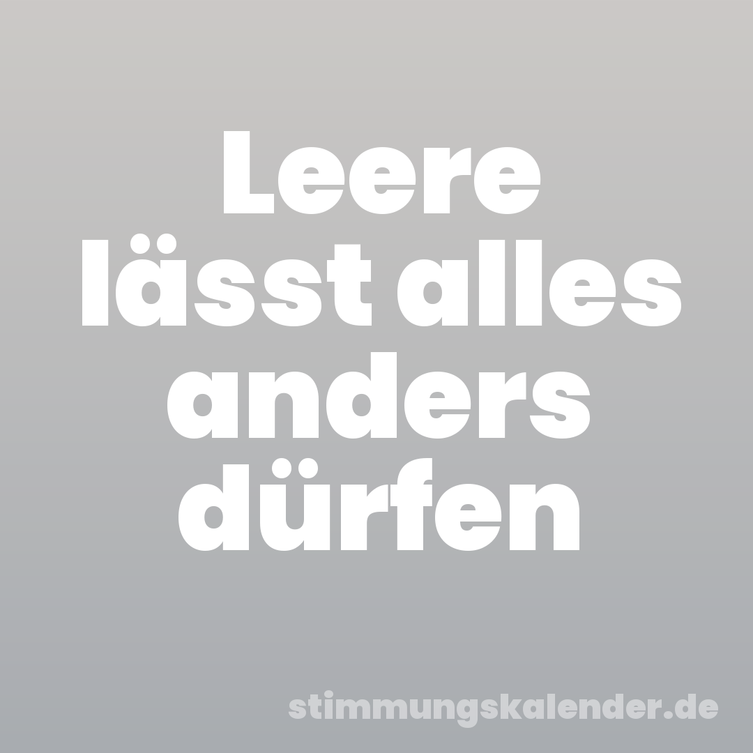 Leere lässt alles anders dürfen