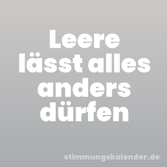 Leere lässt alles anders dürfen