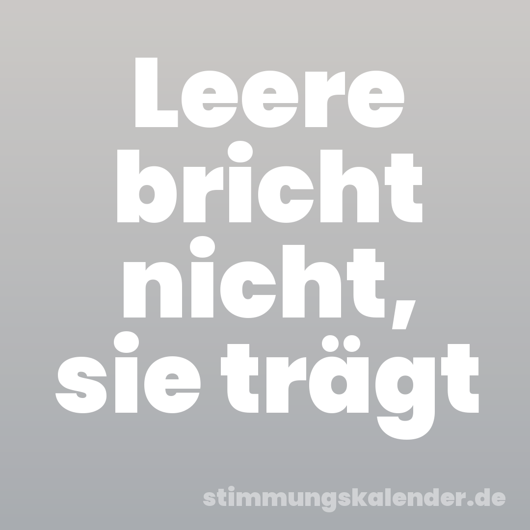 Leere bricht nicht, sie trägt