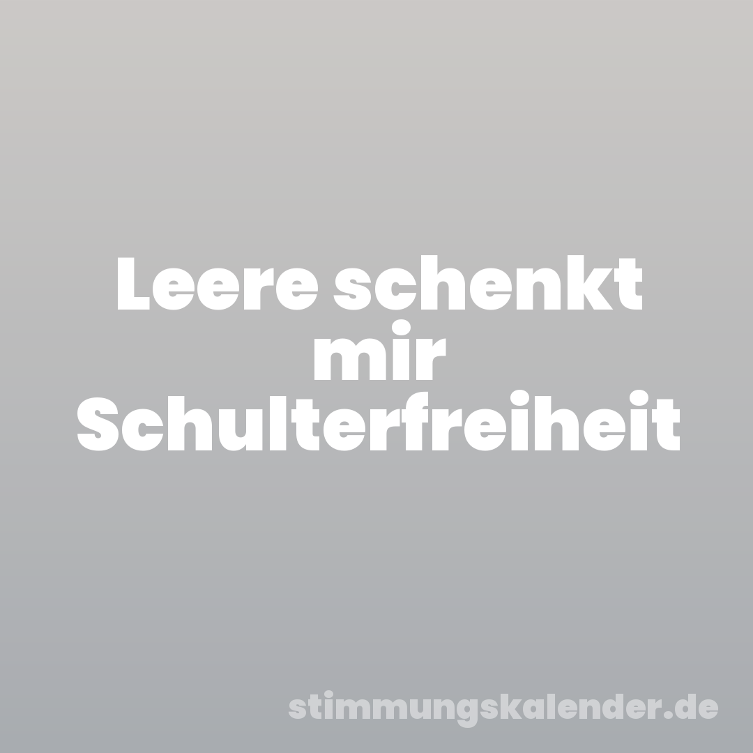 Leere schenkt mir Schulterfreiheit