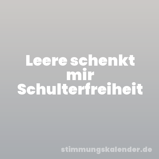 Leere schenkt mir Schulterfreiheit